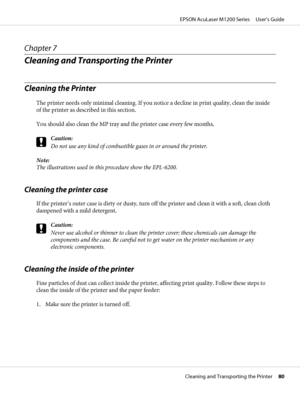 Page 80Chapter 7
Cleaning and Transporting the Printer
Cleaning the Printer
The printer needs only minimal cleaning. If you notice a decline in print quality, clean the inside
of the printer as described in this section.
You should also clean the MP tray and the printer case every few months.
c
Caution:
Do not use any kind of combustible gases in or around the printer.
Note:
The illustrations used in this procedure show the EPL-6200.
Cleaning the printer case
If the printer’s outer case is dirty or dusty, turn...