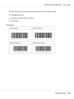 Page 129The following codes are inserted automatically and need not be input by hand:
❏Left/Right quiet zone
❏Start/Stop character (when not input)
❏Check digit
Print Sample
EPSON Codabar EPSON Codabar CD
EPSON Codabar Num EPSON Codabar CD Num
EPSON AcuLaser M1200 Series     User’s Guide
Working with Fonts     129
 