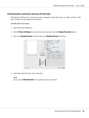 Page 52Printing headers and footers (AcuLaser M1200 only)
This function allows you to print user name, computer name, date, time, or collate number, at the
top or bottom of each page in a document.
For Mac OS X 10.5 users
1. Open the print dialog box.
2. Select Printer Settings from the drop-down list and click the Stamp Function button.
3. Select the Header/Footer tab, then select the Header/Footer check box.
4. Select the items from the drop-down list.
Note:
If you select Collate Number, the number of copies...