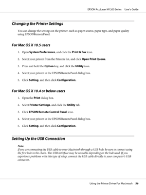 Page 56Changing the Printer Settings
You can change the settings on the printer, such as paper source, paper type, and paper quality
using EPSONRemotePanel.
For Mac OS X 10.5 users
1. Open System Preferences, and click the Print & Fax icon.
2. Select your printer from the Printers list, and click Open Print Queue.
3. Press and hold the Option key, and click the Utility icon.
4. Select your printer in the EPSONRemotePanel dialog box.
5. Click Setting, and then click Configuration.
For Mac OS X 10.4 or below...