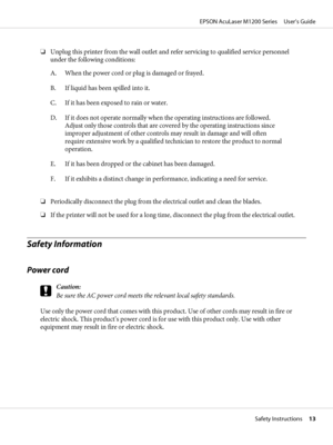 Page 13❏Unplug this printer from the wall outlet and refer servicing to qualified service personnel
under the following conditions:
A. When the power cord or plug is damaged or frayed.
B. If liquid has been spilled into it.
C. If it has been exposed to rain or water.
D. If it does not operate normally when the operating instructions are followed.
Adjust only those controls that are covered by the operating instructions since
improper adjustment of other controls may result in damage and will often
require...