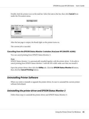 Page 45Double-click the printer icon on the task bar. Select the task in the list, then click Cancel from
under the Document menu.
After the last page is output, the Ready light on the printer turns on.
The current job is canceled.
Cancelling from the EPSON Status Monitor 3 window (AcuLaser M1200/EPL-6200L)
You can cancel printing from EPSON Status Monitor 3.
Note:
EPSON Status Monitor 3 is automatically installed together with the printer driver. To be able to
cancel printing from EPSON Status Monitor 3 with...