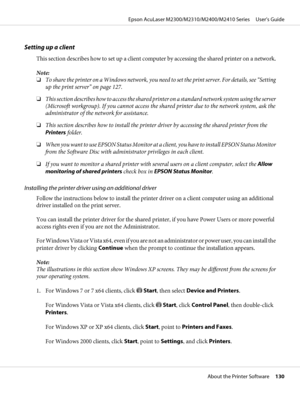 Page 130Setting up a client
This section describes how to set up a client computer by accessing the shared printer on a network.
Note:
❏To share the printer on a Windows network, you need to set the print server. For details, see “Setting
up the print server” on page 127.
❏This section describes how to access the shared printer on a standard network system using the server
(Microsoft workgroup). If you cannot access the shared printer due to the network system, ask the
administrator of the network for...