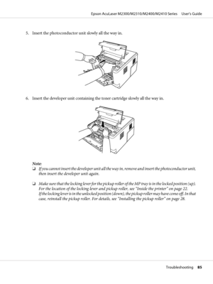 Page 855. Insert the photoconductor unit slowly all the way in.
6. Insert the developer unit containing the toner cartridge slowly all the way in.
Note:
❏If you cannot insert the developer unit all the way in, remove and insert the photoconductor unit,
then insert the developer unit again.
❏Make sure that the locking lever for the pickup roller of the MP tray is in the locked position (up).
For the location of the locking lever and pickup roller, see “Inside the printer” on page 22. 
If the locking lever is in...