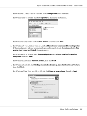 Page 1312. For Windows 7, 7 x64, Vista or Vista x64, click Add a printer in the menu bar.
For Windows XP or XP x64, click Add a printer in the Printer Tasks menu.
For Windows 2000, double-click the Add Printer icon, then click Next.
3. For Windows 7, 7 x64, Vista or Vista x64, click Add a network, wireless or Bluetooth printer.
If the shared printer is found automatically, proceed to step 5. If not, click stop and click The
printer that I want isn’t listed, then go to step 4.
For Windows XP or XP x64, select A...