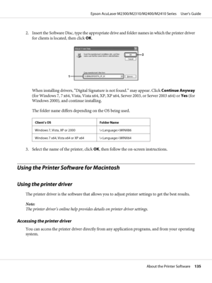 Page 1352. Insert the Software Disc, type the appropriate drive and folder names in which the printer driver
for clients is located, then click OK.
When installing drivers, “Digital Signature is not found.” may appear. Click Continue Anyway
(for Windows 7, 7 x64, Vista, Vista x64, XP, XP x64, Server 2003, or Server 2003 x64) or Yes (for
Windows 2000), and continue installing.
The folder name differs depending on the OS being used.
Client’s OS Folder Name
Windows 7, Vista, XP or 2000 \\WINX86
Windows 7 x64, Vista...