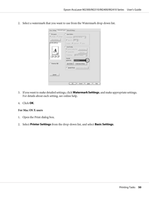 Page 502. Select a watermark that you want to use from the Watermark drop-down list.
3. If you want to make detailed settings, click Watermark Settings, and make appropriate settings.
For details about each setting, see online help.
4. Click OK.
For Mac OS X users
1. Open the Print dialog box.
2. Select Printer Settings from the drop-down list, and select Basic Settings.
Epson AcuLaser M2300/M2310/M2400/M2410 Series     User’s Guide
Printing Tasks     50
 