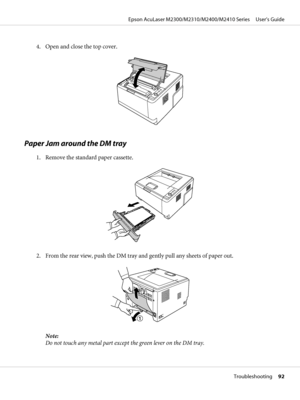 Page 924. Open and close the top cover.
Paper Jam around the DM tray
1. Remove the standard paper cassette.
2. From the rear view, push the DM tray and gently pull any sheets of paper out.
Note:
Do not touch any metal part except the green lever on the DM tray.
Epson AcuLaser M2300/M2310/M2400/M2410 Series     User’s Guide
Troubleshooting     92
 