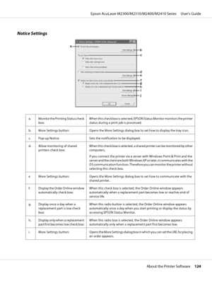 Page 124Notice Settings
a. Monitor the Printing Status check
box:When this check box is selected, EPSON Status Monitor monitors the printer
status during a print job is processed.
b. More Settings button: Opens the More Settings dialog box to set how to display the tray icon.
c. Pop-up Notice: Sets the notification to be displayed.
d. Allow monitoring of shared
printers check box:When this check box is selected, a shared printer can be monitored by other
computers.
If you connect the printer via a server with...