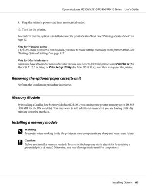 Page 639. Plug the printer’s power cord into an electrical outlet.
10. Turn on the printer.
To confirm that the option is installed correctly, print a Status Sheet. See “Printing a Status Sheet” on
page 93.
Note for Windows users:
If EPSON Status Monitor is not installed, you have to make settings manually in the printer driver. See
“Making Optional Settings” on page 117.
Note for Macintosh users:
When you have attached or removed printer options, you need to delete the printer using Print & Fax (for
Mac OS X...