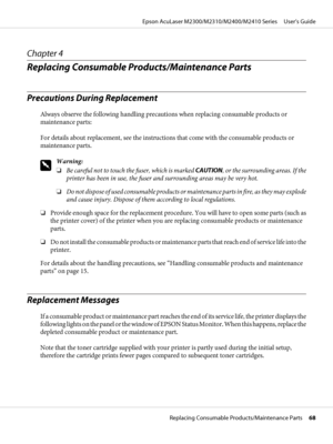 Page 68Chapter 4
Replacing Consumable Products/Maintenance Parts
Precautions During Replacement
Always observe the following handling precautions when replacing consumable products or
maintenance parts:
For details about replacement, see the instructions that come with the consumable products or
maintenance parts.
w
Warning:
❏Be careful not to touch the fuser, which is marked CAUTION, or the surrounding areas. If the
printer has been in use, the fuser and surrounding areas may be very hot.
❏Do not dispose of...