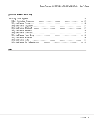 Page 7Appendix BWhere To Get Help
Contacting Epson Support.............................................................. 158
Before Contacting Epson. . . . ....................................................... 158
Help for Users in Europe. . . ........................................................ 158
Help for Users in Singapore......................................................... 158
Help for Users in Thailand.......................................................... 159
Help for Users in...