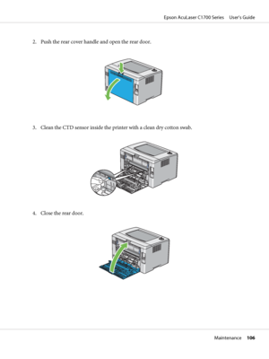 Page 1062. Push the rear cover handle and open the rear door.
3. Clean the CTD sensor inside the printer with a clean dry cotton swab.
4. Close the rear door.
Epson AcuLaser C1700 Series     User’s Guide
Maintenance     106
 