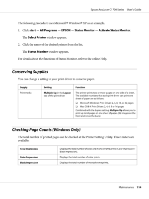 Page 114The following procedure uses Microsoft® Windows® XP as an example.
1. Click start — All Programs — EPSON — Status Monitor — Activate Status Monitor.
The Select Printer window appears.
2. Click the name of the desired printer from the list.
The Status Monitor window appears.
For details about the functions of Status Monitor, refer to the online Help.
Conserving Supplies
You can change a setting in your print driver to conserve paper.
Supply Setting Function
Print media
Multiple-Up in the Layout
tab of the...