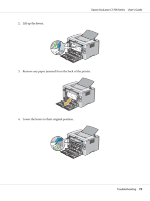 Page 752. Lift up the levers.
3. Remove any paper jammed from the back of the printer.
4. Lower the levers to their original position.
Epson AcuLaser C1700 Series     User’s Guide
Troubleshooting     75
 