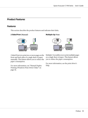 Page 9Product Features
Features
This section describes the product features and indicates their links.
2 Sided Print (Manual)
2 Sided Print is to print two or more pages on the
front and back sides of a single sheet of paper
manually. This feature allows you to reduce the
paper consumption.
For more information, see “Manual Duplex
Printing (Windows Print Driver Only)” on
page 46.Multiple-Up PrintMultiple-Up enables you to print multiple pages
on a single sheet of paper. This feature allows
you to reduce the...