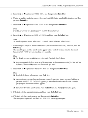 Page 1103. Press the u or d key to select SPEED DIAL, and then press the Select key.
4. Use the keypad to type in the number (between 1 and 220) for the speed dial destination, and then
press the Select key.
5. Press the u or d key to select LDAP SEARCH, and then press the Select key.
Note:
If an LDAP server is not specified, LDAP SEARCH does not appear.
6. Press the u or d key to select NAME or E-MAIL, and then press the Select key.
Note:
To search registered names, select NAME. To search e-mail addresses,...