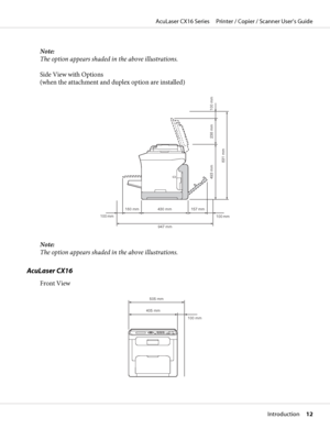 Page 12Note:
The option appears shaded in the above illustrations.
Side View with Options
(when the attachment and duplex option are installed)
947 mm100 mm 430 mm
831 mm
160 mm
100 mm 238 mm 493 mm
157 mm
100 mm
Note:
The option appears shaded in the above illustrations.
AcuLaser CX16
Front View
505 mm
100 mm 405 mm
AcuLaser CX16 Series     Printer / Copier / Scanner User’s Guide
Introduction     12
 