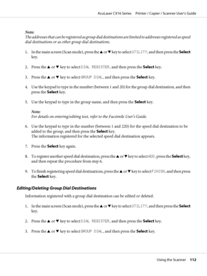 Page 112Note:
The addresses that can be registered as group dial destinations are limited to addresses registered as speed
dial destinations or as other group dial destinations.
1. In the main screen (Scan mode), press the u or d key to select UTILITY, and then press the Select
key.
2. Press the u or d key to select DIAL REGISTER, and then press the Select key.
3. Press the u or d key to select GROUP DIAL, and then press the Select key.
4. Use the keypad to type in the number (between 1 and 20) for the group...