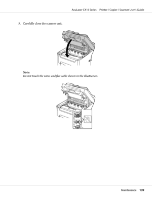 Page 1395. Carefully close the scanner unit.
Note:
Do not touch the wires and flat cable shown in the illustration.
AcuLaser CX16 Series     Printer / Copier / Scanner User’s Guide
Maintenance     139
 