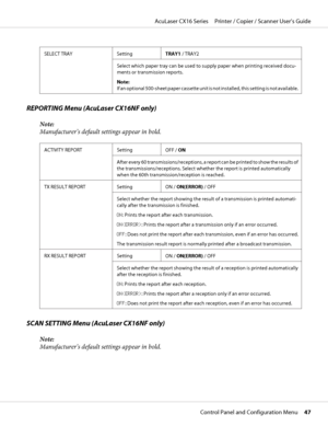 Page 47SELECT TRAY Setting
TRAY1 / TRAY2
Select which paper tray can be used to supply paper when printing received docu-
ments or transmission reports.
Note: 
If an optional 500-sheet paper cassette unit is not installed, this setting is not available.
REPORTING Menu (AcuLaser CX16NF only)
Note:
Manufacturer’s default settings appear in bold.
ACTIVITY REPORT Setting
OFF / ON
After every 60 transmissions/receptions, a report can be printed to show the results of
the transmissions/receptions. Select whether the...