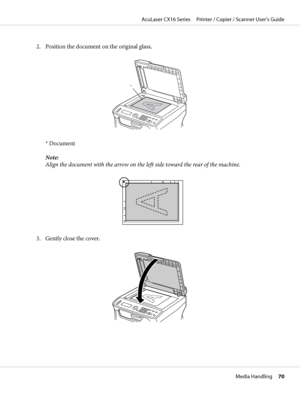 Page 702. Position the document on the original glass.
*
* Document
Note:
Align the document with the arrow on the left side toward the rear of the machine.
3. Gently close the cover.
AcuLaser CX16 Series     Printer / Copier / Scanner User’s Guide
Media Handling     70
 