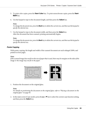 Page 855. To print color copies, press the Start-Color key. To print monochrome copies, press the Start-
B&W key.
6. Use the keypad to type in the document length, and then press the Select key.
Note:
To change the document size, press the Back key to delete the current size, and then use the keypad to
specify the desired size.
7. Use the keypad to type in the document width, and then press the Select key.
After the document has been scanned, printing automatically begins.
Note:
To change the document size,...