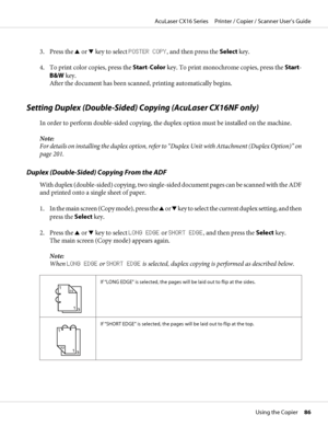 Page 863. Press the u or d key to select POSTER COPY, and then press the Select key.
4. To print color copies, press the Start-Color key. To print monochrome copies, press the Start-
B&W key.
After the document has been scanned, printing automatically begins.
Setting Duplex (Double-Sided) Copying (AcuLaser CX16NF only)
In order to perform double-sided copying, the duplex option must be installed on the machine.
Note:
For details on installing the duplex option, refer to “Duplex Unit with Attachment (Duplex...