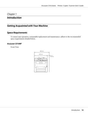 Page 10Chapter 1
Introduction
Getting Acquainted with Your Machine
Space Requirements
To ensure easy operation, consumable replacement and maintenance, adhere to the recommended
space requirements detailed below.
AcuLaser CX16NF
Front View
505 mm
405 mm
100 mm
AcuLaser CX16 Series     Printer / Copier / Scanner User’s Guide
Introduction     10
 