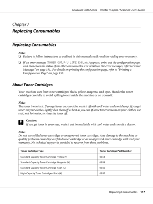 Page 117Chapter 7
Replacing Consumables
Replacing Consumables
Note:
❏Failure to follow instructions as outlined in this manual could result in voiding your warranty.
❏If an error message (TONER OUT, P/U LIFE END, etc.) appears, print out the configuration page,
and then check the status of the other consumables. For details on the error messages, refer to “Error
Messages” on page 191. For details on printing the configuration page, refer to “Printing a
Configuration Page” on page 157.
About Toner Cartridges
Your...