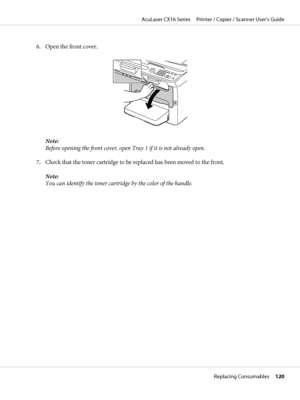 Page 1206. Open the front cover.
Note:
Before opening the front cover, open Tray 1 if it is not already open.
7. Check that the toner cartridge to be replaced has been moved to the front.
Note:
You can identify the toner cartridge by the color of the handle.
AcuLaser CX16 Series     Printer / Copier / Scanner User’s Guide
Replacing Consumables     120
 