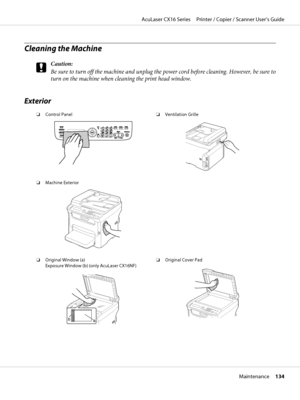 Page 134Cleaning the Machine
c
Caution:
Be sure to turn off the machine and unplug the power cord before cleaning. However, be sure to
turn on the machine when cleaning the print head window.
Exterior
❏Control Panel❏Ventilation Grille
❏Machine Exterior
M
❏Original Window (a) 
Exposure Window (b) (only AcuLaser CX16NF)
ba
❏Original Cover Pad
AcuLaser CX16 Series     Printer / Copier / Scanner User’s Guide
Maintenance     134
 