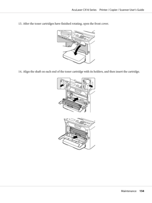 Page 15413. After the toner cartridges have finished rotating, open the front cover.
14. Align the shaft on each end of the toner cartridge with its holders, and then insert the cartridge.
AcuLaser CX16 Series     Printer / Copier / Scanner User’s Guide
Maintenance     154
 