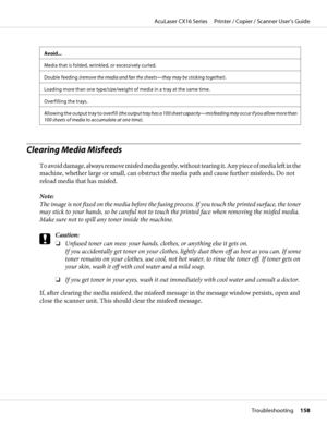 Page 158Avoid...
Media that is folded, wrinkled, or excessively curled.
Double feeding (remove the media and fan the sheets—they may be sticking together).
Loading more than one type/size/weight of media in a tray at the same time.
Overfilling the trays.
Allowing the output tray to overfill (the output tray has a 100 sheet capacity—misfeeding may occur if you allow more than
100 sheets of media to accumulate at one time).
Clearing Media Misfeeds
To avoid damage, always remove misfed media gently, without tearing...