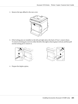 Page 2042. Remove the tape affixed to the rear cover.
3. If the locking pins are installed on the left and right side at the back of Tray 2, remove them. 
To remove a locking pin, turn it to either the left or the right so that its grip is vertical, and then pull
out the locking pin to remove it.
4. Prepare the duplex option.
AcuLaser CX16 Series     Printer / Copier / Scanner User’s Guide
Installing Accessories (AcuLaser CX16NF only)     204
 