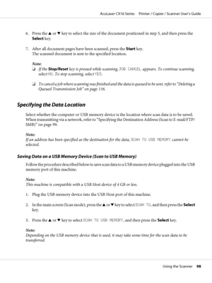 Page 986. Press the u or d key to select the size of the document positioned in step 5, and then press the
Select key.
7. After all document pages have been scanned, press the Start key.
The scanned document is sent to the specified location.
Note:
❏If the Stop/Reset key is pressed while scanning, JOB CANCEL appears. To continue scanning,
select NO. To stop scanning, select YES.
❏To cancel a job where scanning was finished and the data i s  q u e u e d  t o  b e  s e n t, refer to “Deleting a
Queued...