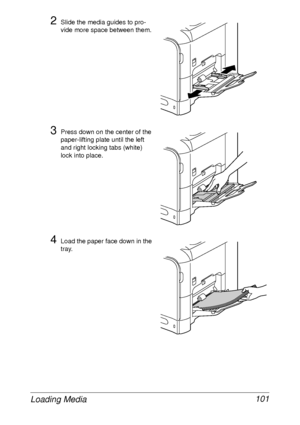 Page 113Loading Media 101
2Slide the media guides to pro-
vide more space between them.
3Press down on the center of the 
paper-lifting plate until the left 
and right locking tabs (white) 
lock into place.
4Load the paper face down in the 
tray.
 