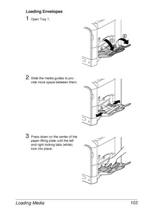 Page 115Loading Media 103
Loading Envelopes
1Open Tray 1.
2Slide the media guides to pro-
vide more space between them.
3Press down on the center of the 
paper-lifting plate until the left 
and right locking tabs (white) 
lock into place.
 