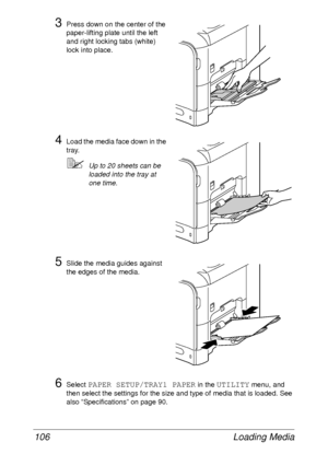 Page 118Loading Media 106
3Press down on the center of the 
paper-lifting plate until the left 
and right locking tabs (white) 
lock into place.
4Load the media face down in the 
tray.
Up to 20 sheets can be 
loaded into the tray at 
one time.
5Slide the media guides against 
the edges of the media.
6Select PAPER SETUP/TRAY1 PAPER in the UTILITY menu, and 
then select the settings for the size and type of media that is loaded. See 
also “Specifications” on page 90.
 