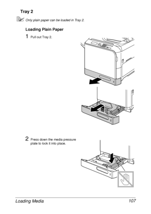 Page 119Loading Media 107 Tray 2
Only plain paper can be loaded in Tray 2.
Loading Plain Paper
1Pull out Tray 2.
2Press down the media pressure 
plate to lock it into place.
 