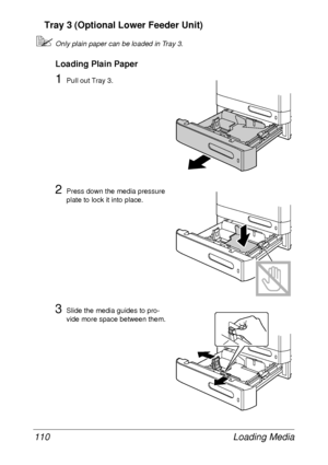 Page 122Loading Media 110
Tray 3 (Optional Lower Feeder Unit)
Only plain paper can be loaded in Tray 3.
Loading Plain Paper
1Pull out Tray 3.
2Press down the media pressure 
plate to lock it into place.
3Slide the media guides to pro-
vide more space between them.
 