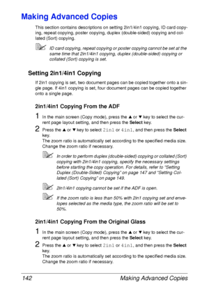 Page 154Making Advanced Copies 142
Making Advanced Copies
This section contains descriptions on setting 2in1/4in1 copying, ID card copy-
ing, repeat copying, poster copying, duplex (double-sided) copying and col-
lated (Sort) copying.
ID card copying, repeat copying or poster copying cannot be set at the 
same time that 2in1/4in1 copying, duplex (double-sided) copying or 
collated (Sort) copying is set.
Setting 2in1/4in1 Copying
If 2in1 copying is set, two document pages can be copied together onto a sin-
gle...