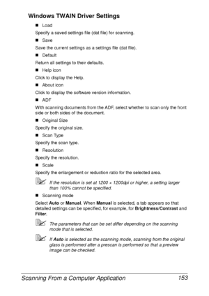 Page 165Scanning From a Computer Application 153 Windows TWAIN Driver Settings
„Load
Specify a saved settings file (dat file) for scanning.
„Save
Save the current settings as a settings file (dat file).
„Default
Return all settings to their defaults.
„Help icon
Click to display the Help.
„About icon
Click to display the software version information.
„ADF
With scanning documents from the ADF, select whether to scan only the front 
side or both sides of the document.
„Original Size
Specify the original size.
„Scan...