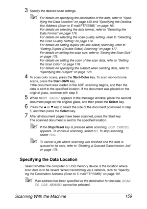 Page 171Scanning With the Machine 159
3Specify the desired scan settings.
For details on specifying the destination of the data, refer to “Spec-
ifying the Data Location” on page 159 and “Specifying the Destina-
tion Address (Scan to E-mail/FTP/SMB)” on page 161.
For details on selecting the data format, refer to “Selecting the 
Data Format” on page 176.
For details on selecting the scan quality setting, refer to “Selecting 
the Scan Quality Setting” on page 176.
For details on setting duplex (double-sided)...