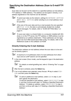 Page 173Scanning With the Machine 161 Specifying the Destination Address (Scan to E-mail/FTP/
SMB)
Scan data can be sent via the network to a specified address (e-mail address, 
FTP address or SMB address). The address can be typed in directly, or an 
address registered on the machine can be selected.
To send scan data via the network, settings for NETWORK SETTING 
and 
E-MAIL SETTING (when sending to an e-mail address) must 
be specified.
If the size of the scan data sent by e-mail exceeds the size specified...