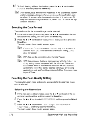 Page 188Scanning With the Machine 176
12To finish deleting address destinations, press the + or , key to select 
FINISH, and then press the Select key.
If the edited group destination is registered in the favorite list, a confir-
mation message asking whether or not to keep the destination regis-
tered as it is appears after the operation in step 12 is performed. To 
keep the destination registered as it is, select 
Yes. To cancel the reg-
istration, select 
No.
Selecting the Data Format
The data format for the...