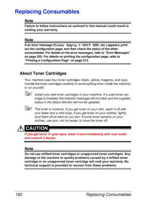 Page 194Replacing Consumables 182
Replacing Consumables
Note
Failure to follow instructions as outlined in this manual could result in 
voiding your warranty.
Note
If an error message (Toner Empty, I-UNIT END, etc.) appears, print 
out the configuration page, and then check the status of the other 
consumables. For details on the error messages, refer to “Error Messages” 
on page 255. For details on printing the configuration page, refer to 
“Printing a Configuration Page” on page 213.
About Toner Cartridges...