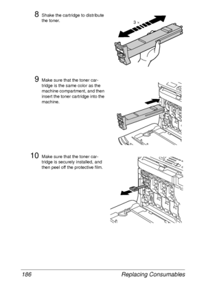 Page 198Replacing Consumables 186
8Shake the cartridge to distribute 
the toner.
9Make sure that the toner car-
tridge is the same color as the 
machine compartment, and then 
insert the toner cartridge into the 
machine.
10Make sure that the toner car-
tridge is securely installed, and 
then peel off the protective film.
Y
3 ×
YY
Y
Y
 