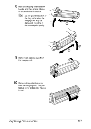 Page 203Replacing Consumables 191
8Hold the imaging unit with both 
hands, and then shake it twice 
as shown in the illustration.
Do not grab the bottom of 
the bag; otherwise, the 
imaging unit may be 
damaged, resulting in 
decreased print quality.
9Remove all packing tape from 
the imaging unit.
10Remove the protective cover 
from the imaging unit. The pro-
tective cover slides after having 
turned.
YPU
SH
YP
U
S
H
K
PUSH
P
U
S
H
K
 