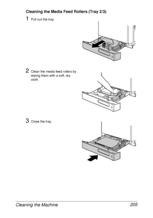 Page 217Cleaning the Machine 205
Cleaning the Media Feed Rollers (Tray 2/3)
1Pull out the tray.
2Clean the media feed rollers by 
wiping them with a soft, dry 
cloth.
3Close the tray.
 